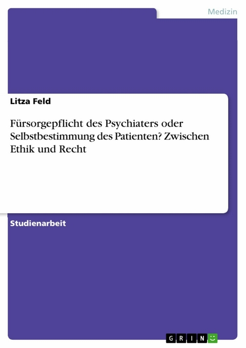 Fürsorgepflicht des Psychiaters oder Selbstbestimmung des Patienten? Zwischen Ethik und Recht - Litza Feld