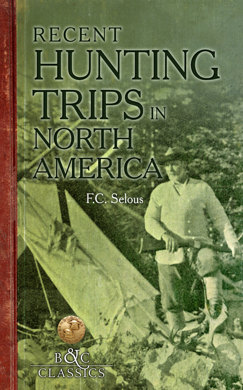 Recent Hunting Trips in North America -  Frederick C. Selous