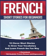 French Short Stories for Beginners 10 Clever Short Stories to Grow Your Vocabulary and Learn French the Fun Way - Christian Stahl