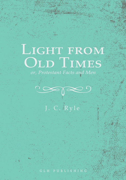 Light from Old Times; or, Protestant Facts and Men - J. C. Ryle