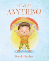 I Can Be ANYTHING! - Danielle Bilodeau