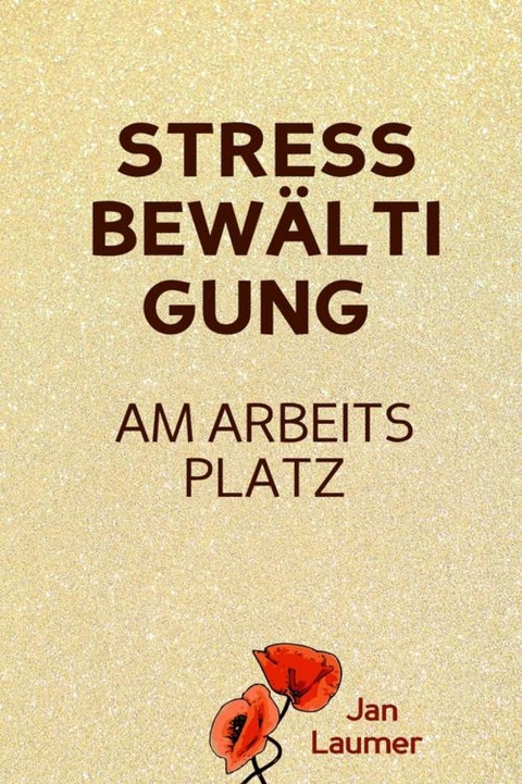 Stressbewältigung am Arbeitsplatz: PRAXISBUCH ZUR STRESSBEWÄLTIGUNG IM JOB! Wie Du in 3 Schritten Deinen Stress im Beruf abbaust, Unvorhergesehenes managst und mit perfekter Planung stressfrei arbeitest! Für dauerhafte Stressbewältigung im Job! - Jan Laumer