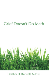 Grief Doesn't Do Math -  Heather H Burwell M.Div.