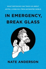 In Emergency, Break Glass: What Nietzsche Can Teach Us About Joyful Living in a Tech-Saturated World - Nate Anderson