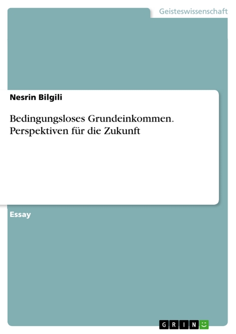 Bedingungsloses Grundeinkommen. Perspektiven für die Zukunft - Nesrin Bilgili