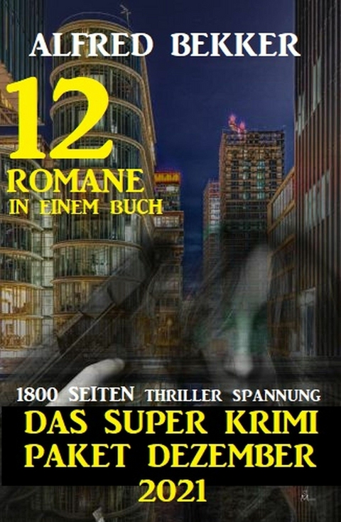 Das Super Krimi Paket Dezember 2021: 12 Romane in einem Buch - 1800 Seiten Thriller Spannung - Alfred Bekker