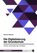 Die Digitalisierung der Grundschule. Chancen, Herausforderungen und Risiken - Sascha Kästner