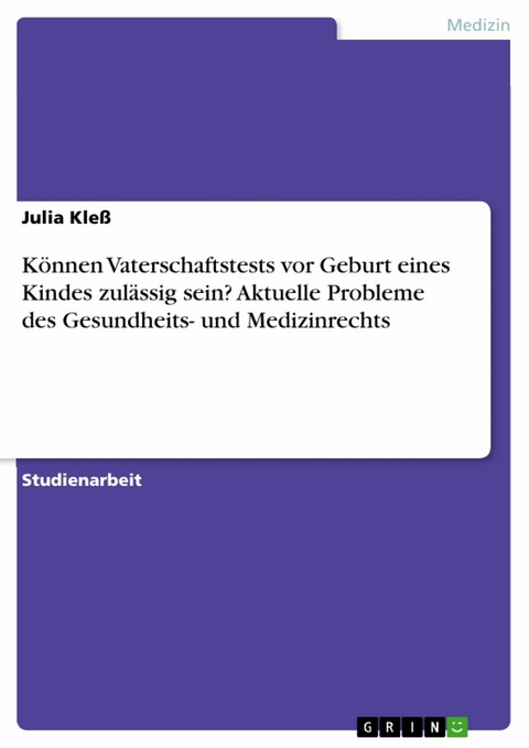 Können Vaterschaftstests vor Geburt eines Kindes zulässig sein? Aktuelle Probleme des Gesundheits- und Medizinrechts - Julia Kleß