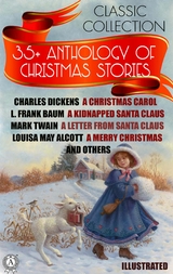 35+ Anthology of Christmas stories. Classic collection -  Charles Dickens,  G.K. Chesterton,  L.M. Montgomery,  L. Frank Baum,  Mark Twain,  LOUISA MAY ALCOTT,  Leo