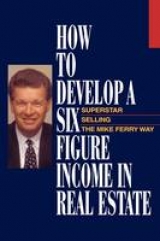 How to Develop a Six-figure Income in Real Estate - Ferry, Mike