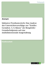 Inklusiver Textilunterricht. Eine Analyse der Unterrichtsvorschläge aus "Textiles Gestalten. 3./4. Klasse" der Bergdörfer Grundschulpraxis auf eine multidimensionale Ausgestaltung