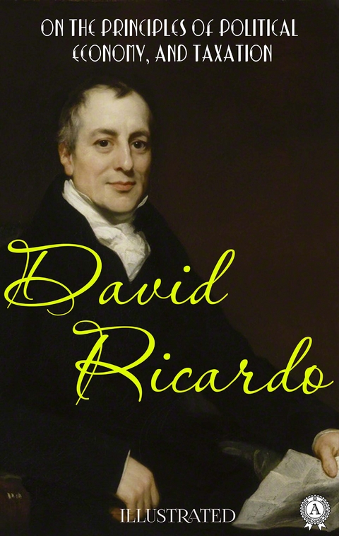 On The Principles of Political Economy, and Taxation. Illustrated - David Ricardo