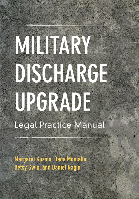 Military Discharge Upgrade Legal Practice Manual - Margaret Kuzma, Elizabeth R. Gwin Gwin, Daniel L. Nagin