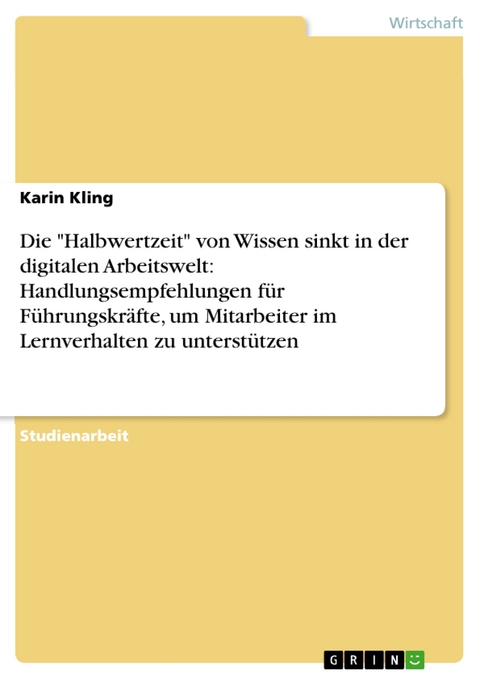 Die "Halbwertzeit" von Wissen sinkt in der digitalen Arbeitswelt: Handlungsempfehlungen für Führungskräfte, um Mitarbeiter im Lernverhalten zu unterstützen - Karin Kling