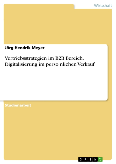 Vertriebsstrategien im B2B Bereich. Digitalisierung im persönlichen Verkauf - Jörg-Hendrik Meyer