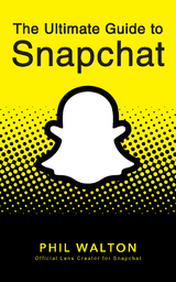 Ultimate Guide to Snapchat -  Phil Walton