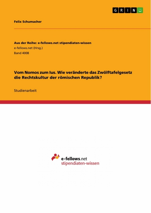 Vom Nomos zum Ius. Wie veränderte das Zwölftafelgesetz die Rechtskultur der römischen Republik? - Felix Schumacher