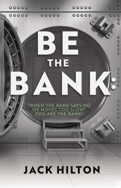 Be the Bank: &quote;When the Bank Says No or Moves Too Slow&quote; You Are the Bank! -  Jack Hilton