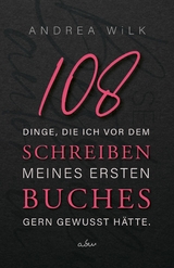 108 Dinge, die ich vor dem Schreiben meines ersten Buches gern gewusst hätte. - ANDREA WiLK