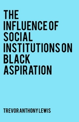 Influence of Social Institutions on Black Aspiration -  Trevor Anthony Lewis