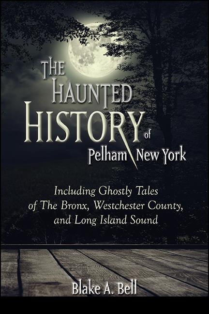 Haunted History of Pelham, New York -  Blake A. Bell