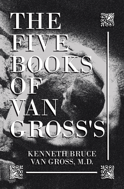 Five Books of           Van Gross's -  Kenneth Bruce Van Gross M.D.