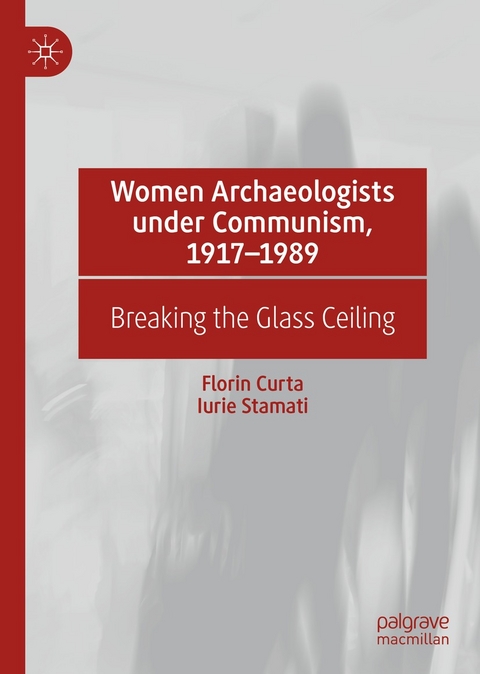 Women Archaeologists under Communism, 1917-1989 - Florin Curta, Iurie Stamati