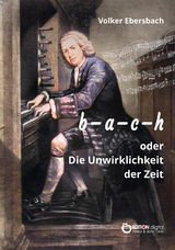 b - a - c - h oder Die Unwirklichkeit der Zeit - Volker Ebersbach