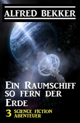 Ein Raumschiff so fern der Erde: 3 Science Fiction Abenteuer - Alfred Bekker