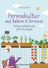 Permakultur auf Balkon & Terrasse. Gemüse nachhaltig und giftfrei anbauen - Philippe Chavanne