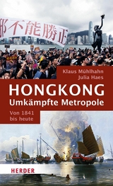 Hongkong: Umkämpfte Metropole - Julia Haes, Klaus Mühlhahn