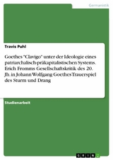 Goethes "Clavigo" unter der Ideologie eines patriarchalisch-präkapitalistischen Systems. Erich Fromms Gesellschaftskritik des 20. Jh. in Johann Wolfgang Goethes Trauerspiel des Sturm und Drang - Travis Puhl