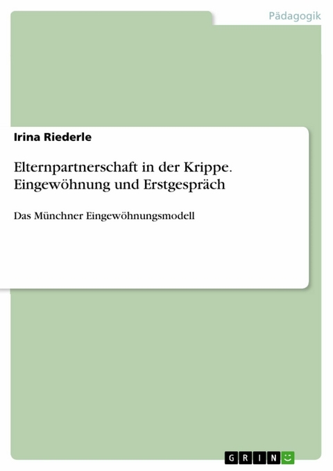 Elternpartnerschaft in der Krippe. Eingewöhnung und Erstgespräch - Irina Riederle