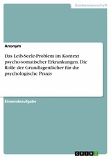 Das Leib-Seele-Problem im Kontext psycho-somatischer Erkrankungen. Die Rolle der Grundlagenfächer für die psychologische Praxis