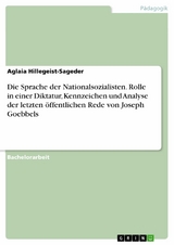 Die Sprache der Nationalsozialisten. Rolle in einer Diktatur, Kennzeichen und Analyse der letzten öffentlichen Rede von Joseph Goebbels - Aglaia Hillegeist-Sageder