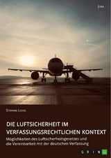 Die Luftsicherheit im verfassungsrechtlichen Kontext. Möglichkeiten des Luftsicherheitsgesetzes und die Vereinbarkeit mit der deutschen Verfassung - Stefanie Liesig