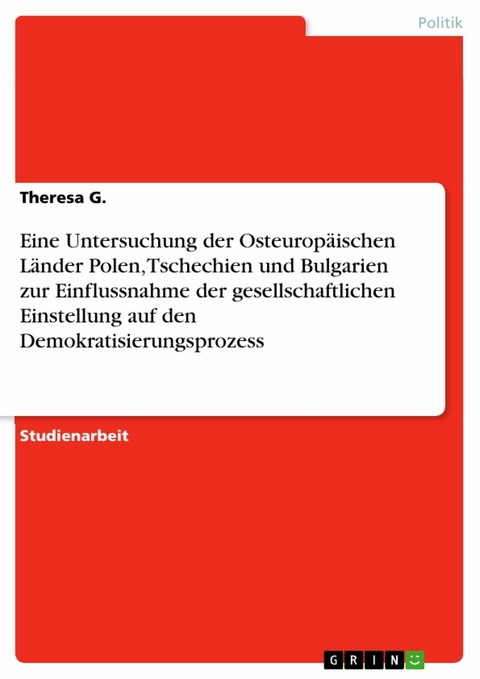 Eine Untersuchung der Osteuropäischen Länder Polen, Tschechien und Bulgarien zur Einflussnahme der gesellschaftlichen Einstellung auf den Demokratisierungsprozess - Theresa G.