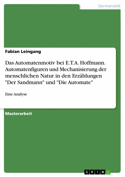 Das Automatenmotiv bei E.T.A. Hoffmann. Automatenfiguren und Mechanisierung der menschlichen Natur in den Erzählungen "Der Sandmann" und "Die Automate" - Fabian Leingang