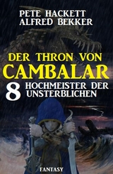 Hochmeister der Unsterblichen: Der Thron von Cambalar 8 - Pete Hackett, Alfred Bekker