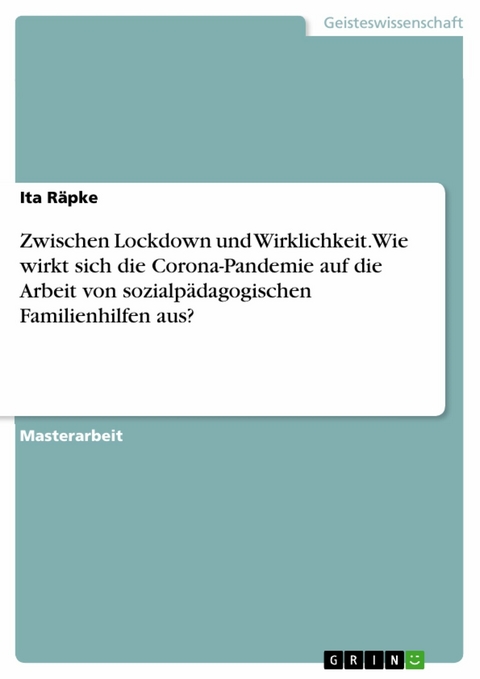 Zwischen Lockdown und Wirklichkeit. Wie wirkt sich die Corona-Pandemie auf die Arbeit von sozialpädagogischen Familienhilfen aus? - Ita Räpke