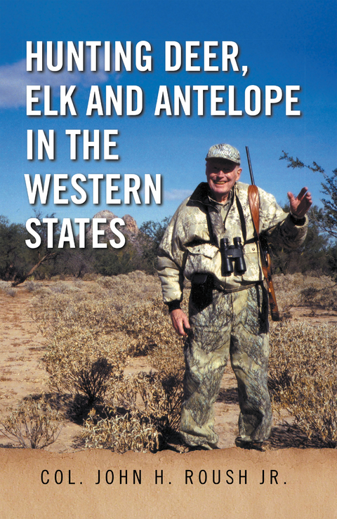 Hunting Deer, Elk and Antelope in the Western States - Col. John H. Roush Jr.