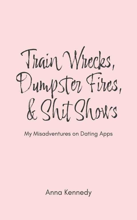 Train Wrecks, Dumpster Fires, & Shit Shows - Anna Kennedy