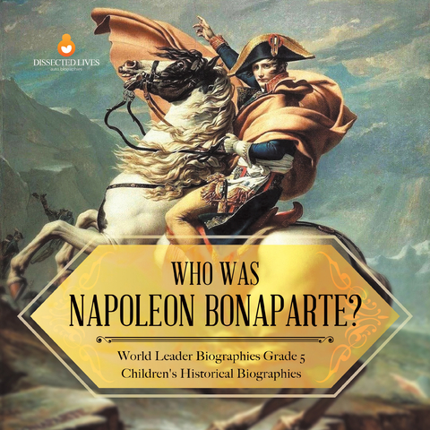 Who Was Napoleon Bonaparte? | World Leader Biographies Grade 5 | Children's Historical Biographies - Dissected Lives