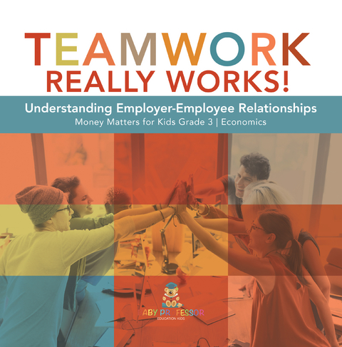 Teamwork Really Works! : Understanding Employer-Employee Relationships | Money Matters for Kids Grade 3 | Economics - Biz Hub