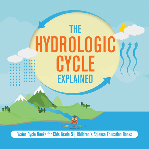 The Hydrologic Cycle Explained | Water Cycle Books for Kids Grade 5 | Children's Science Education Books - Baby Professor