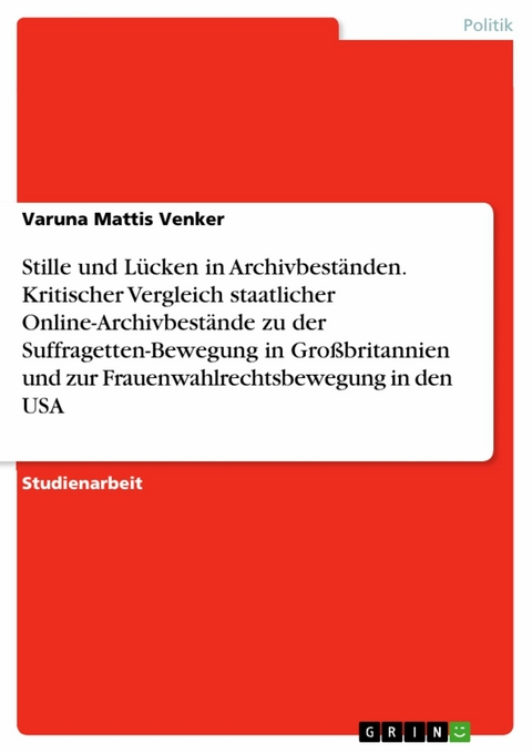 Stille und Lücken in Archivbeständen. Kritischer Vergleich staatlicher Online-Archivbestände zu der Suffragetten-Bewegung in Großbritannien und zur Frauenwahlrechtsbewegung in den USA - Varuna Mattis Venker