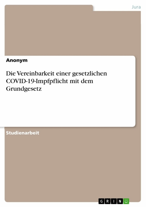 Die Vereinbarkeit einer gesetzlichen COVID-19-Impfpflicht mit dem Grundgesetz