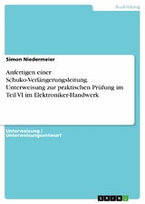 Anfertigen einer Schuko-Verlängerungsleitung. Unterweisung zur praktischen Prüfung im Teil VI im Elektroniker-Handwerk - Simon Niedermeier