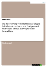 Die Besteuerung von international tätigen Luftfahrtunternehmen und Bordpersonal am Beispiel Irlands. Ein Vergleich mit Deutschland - Beate Fink