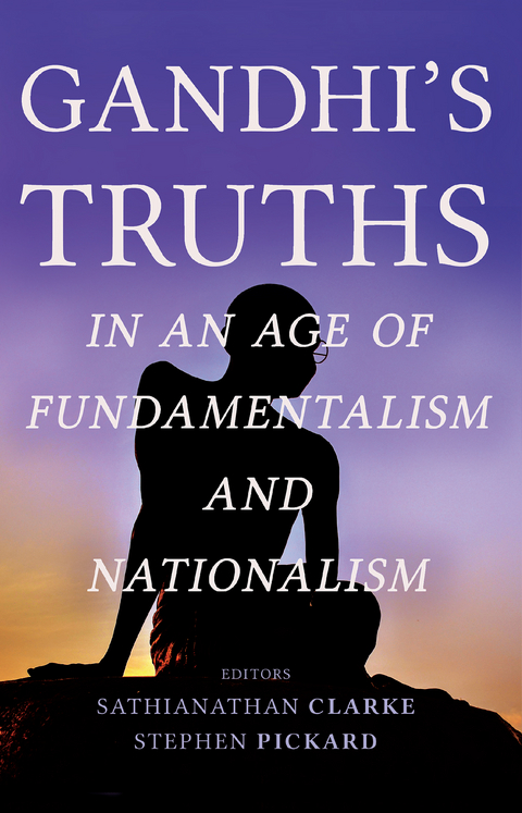 Gandhi's Truths in an Age of Fundamentalism and Nationalism -  Sathianathan Clarke,  Ronald Neustadt,  Stephen Pickard